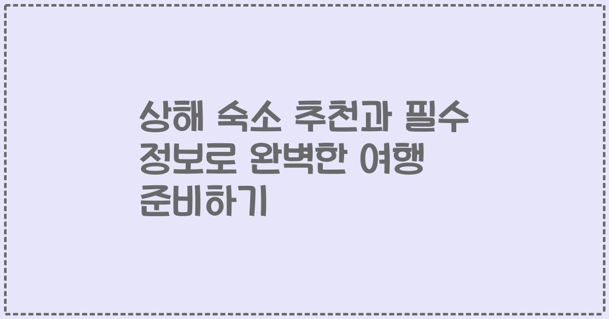 상해 숙소 추천과 필수 정보로 완벽한 여행 준비하기