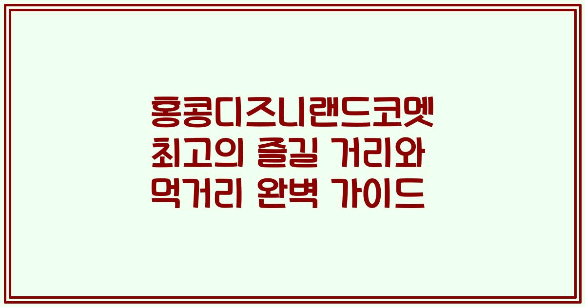 홍콩디즈니랜드코멧 최고의 즐길 거리와 먹거리 완벽 가이드