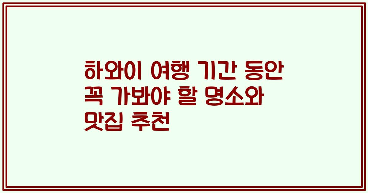하와이 여행 기간 동안 꼭 가봐야 할 명소와 맛집 추천