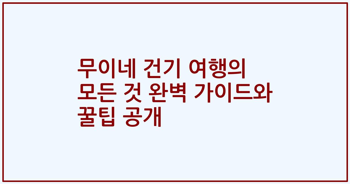 무이네 건기 여행의 모든 것 완벽 가이드와 꿀팁 공개