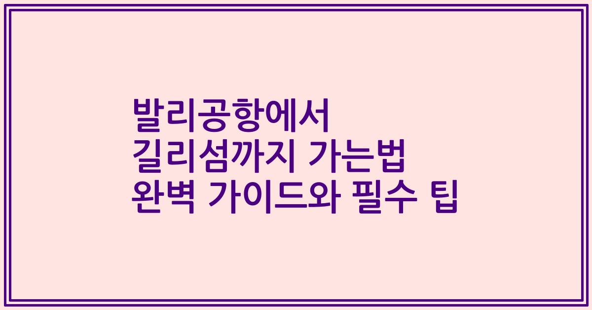 발리공항에서 길리섬까지 가는법 완벽 가이드와 필수 팁