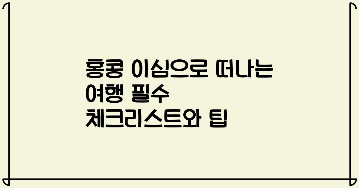 홍콩 이심으로 떠나는 여행 필수 체크리스트와 팁