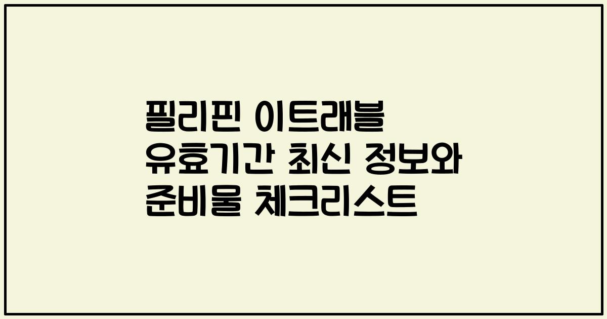 필리핀 이트래블 유효기간 최신 정보와 준비물 체크리스트