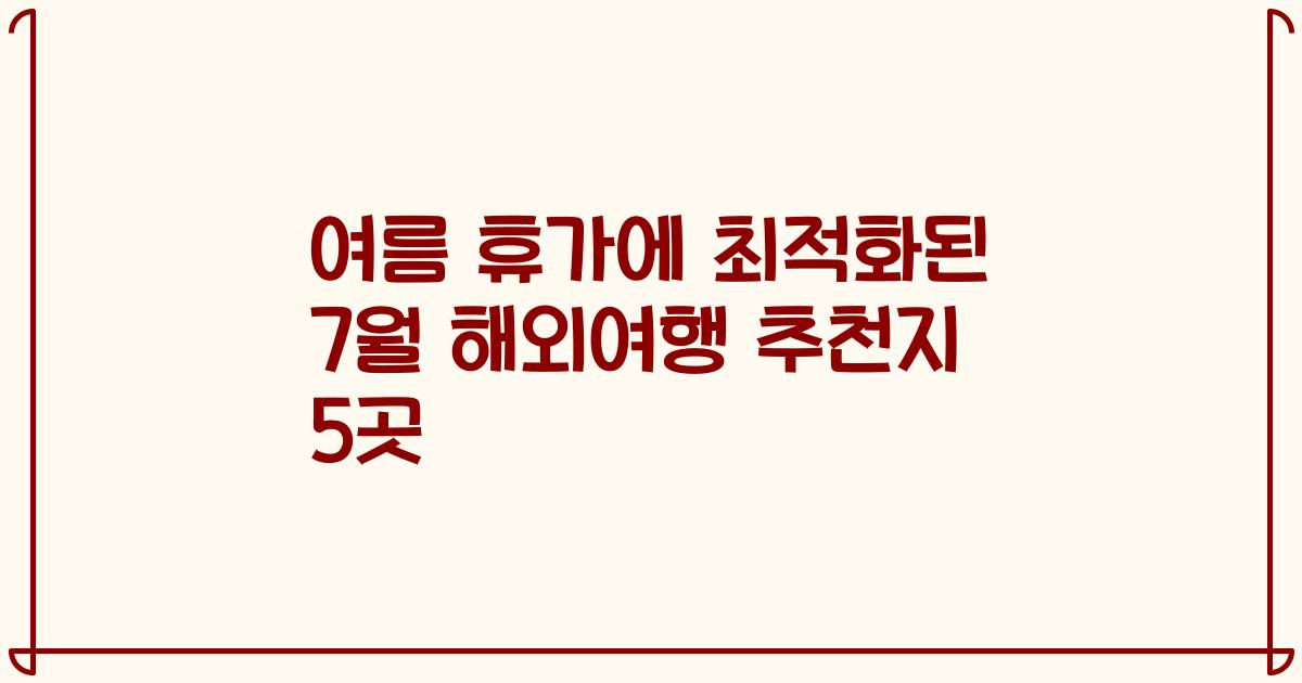 여름 휴가에 최적화된 7월 해외여행 추천지 5곳