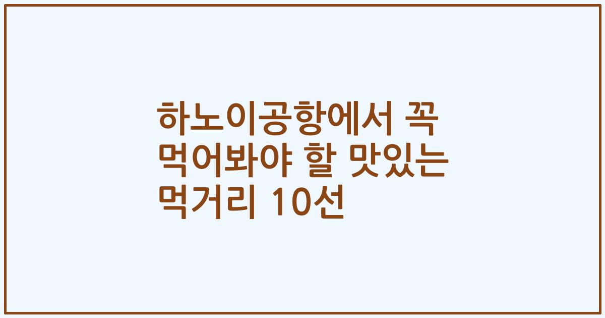 하노이공항에서 꼭 먹어봐야 할 맛있는 먹거리 10선