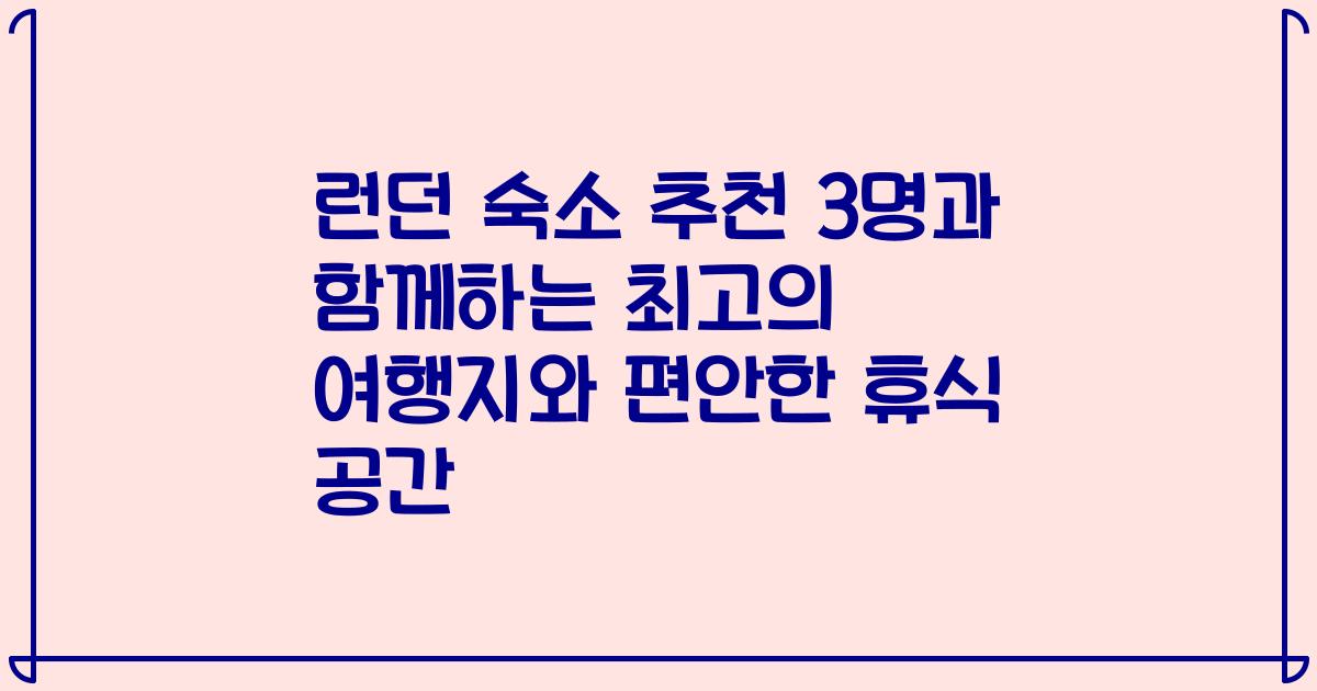 런던 숙소 추천 3명과 함께하는 최고의 여행지와 편안한 휴식 공간