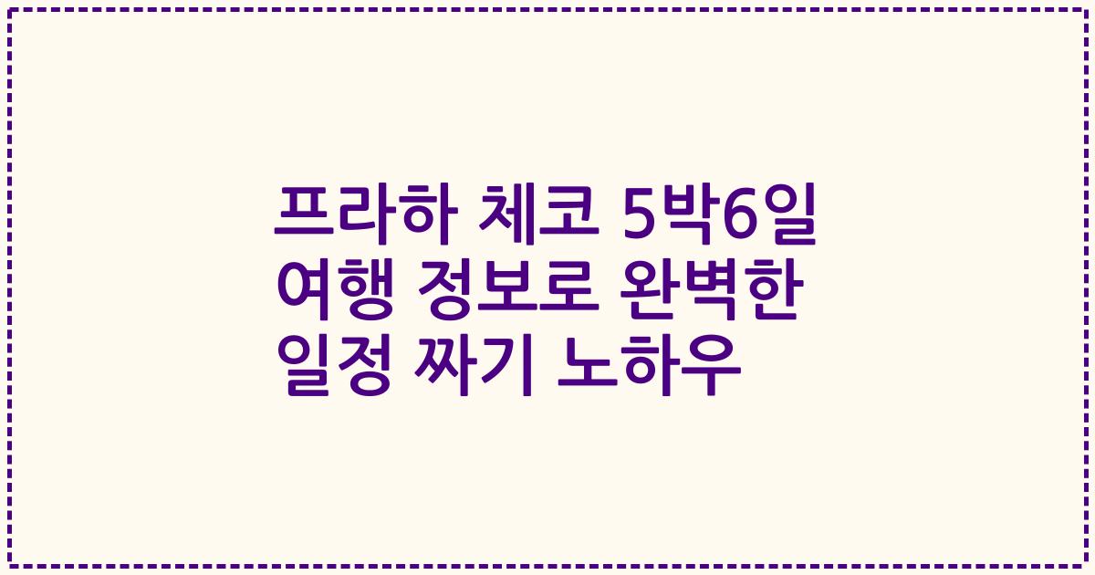 프라하 체코 5박6일 여행 정보로 완벽한 일정 짜기 노하우