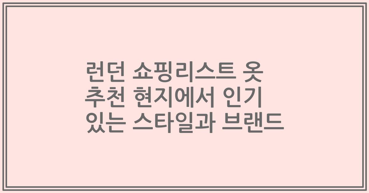 런던 쇼핑리스트 옷 추천 현지에서 인기 있는 스타일과 브랜드