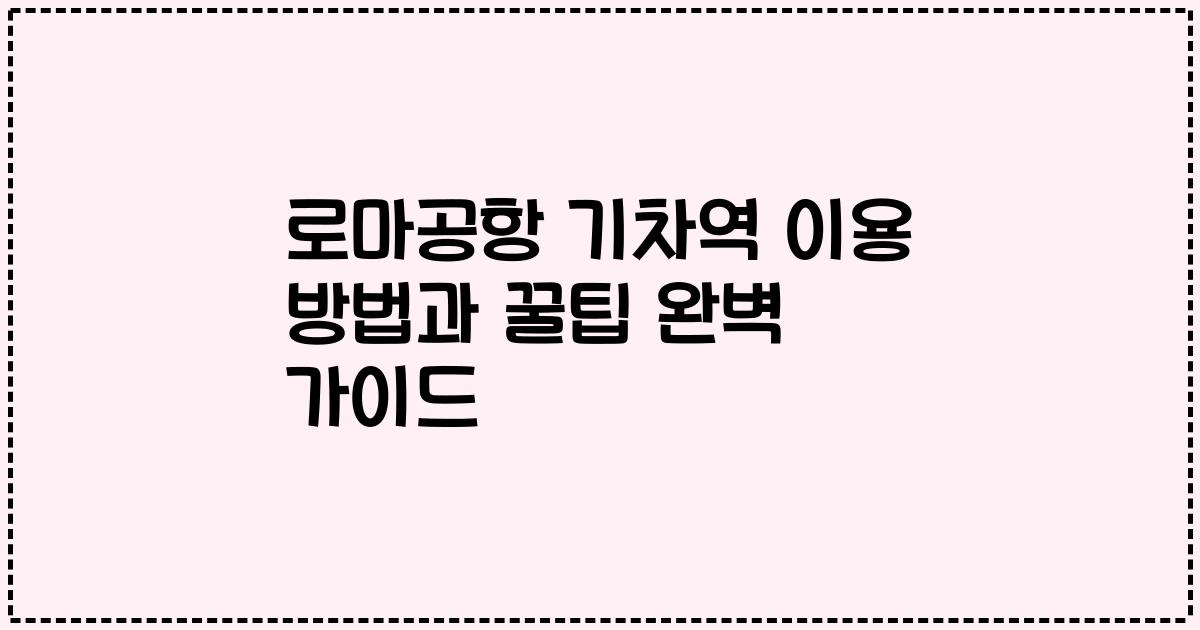 로마공항 기차역 이용 방법과 꿀팁 완벽 가이드