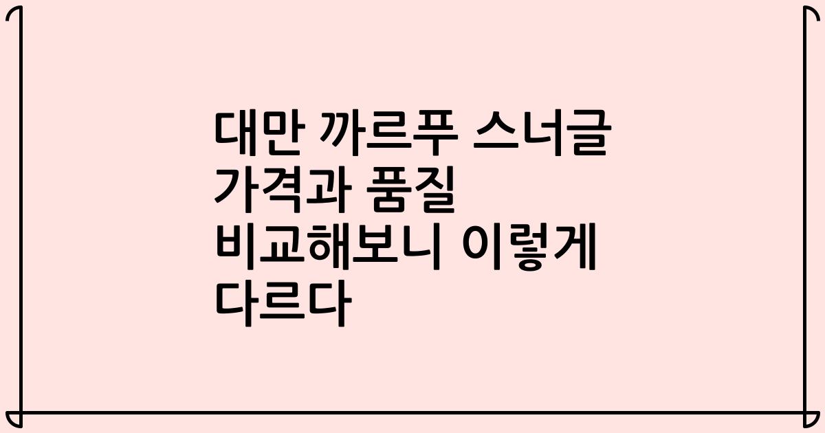 대만 까르푸 스너글 가격과 품질 비교해보니 이렇게 다르다