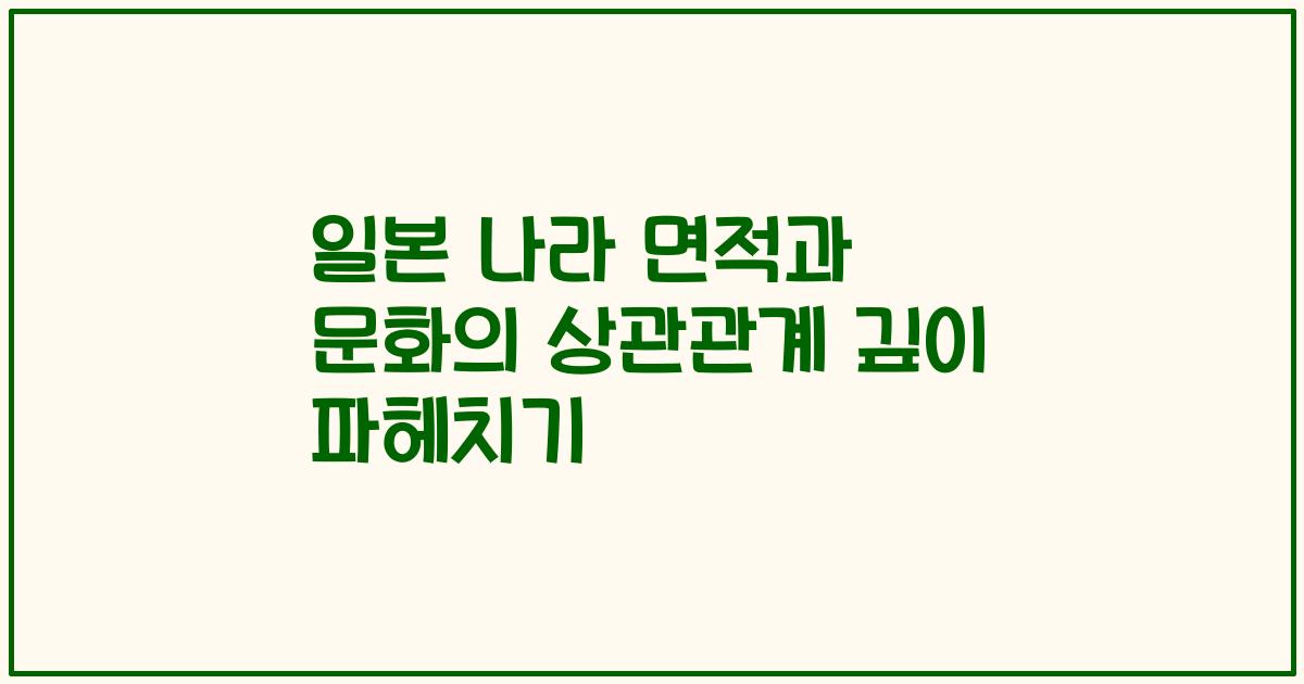일본 나라 면적과 문화의 상관관계 깊이 파헤치기