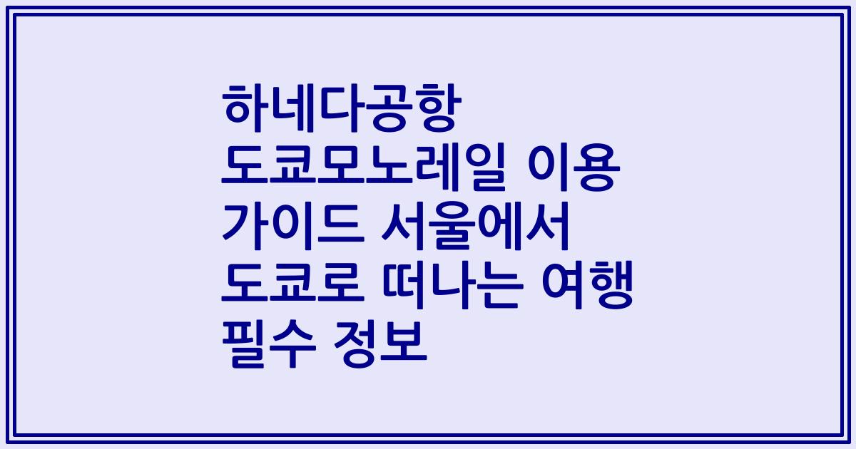하네다공항 도쿄모노레일 이용 가이드 서울에서 도쿄로 떠나는 여행 필수 정보