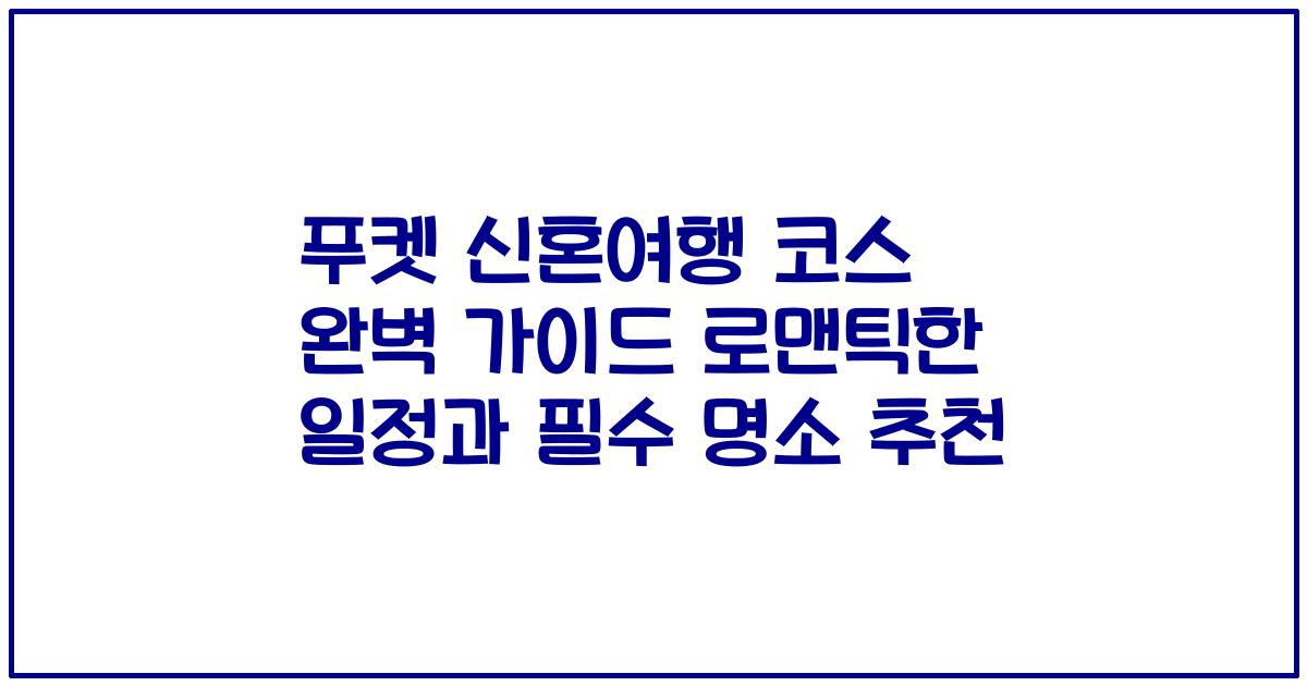 푸켓 신혼여행 코스 완벽 가이드 로맨틱한 일정과 필수 명소 추천