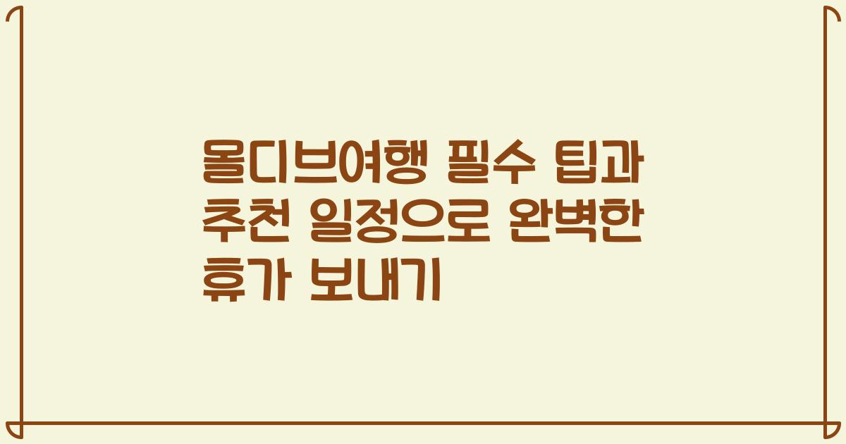 몰디브여행 필수 팁과 추천 일정으로 완벽한 휴가 보내기