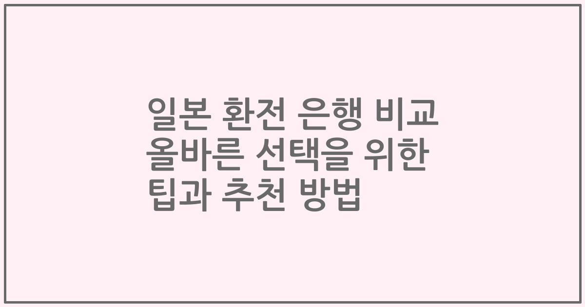 일본 환전 은행 비교 올바른 선택을 위한 팁과 추천 방법