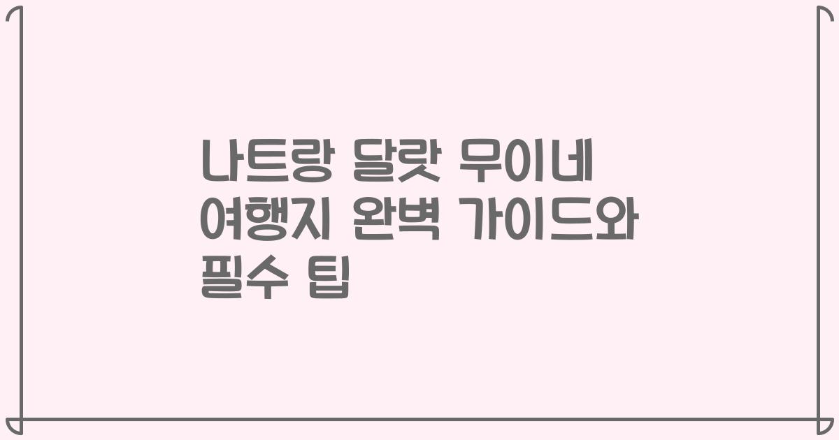 나트랑 달랏 무이네 여행지 완벽 가이드와 필수 팁
