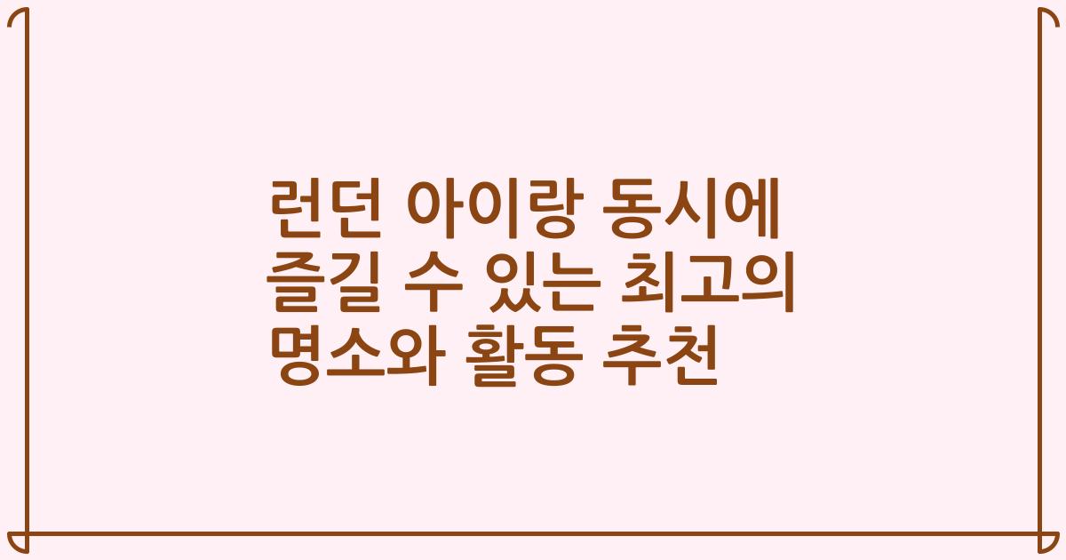 런던 아이랑 동시에 즐길 수 있는 최고의 명소와 활동 추천
